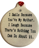 I Smile Because You're My Mother I Laugh Because there's Nothing You Can Do About it Christmas Ornament